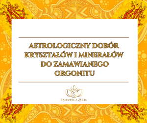 DOBÓR ASTROLOGICZNY KRYSZTAŁÓW I MINERAŁÓW DO ZAMAWIANEGO ORGONITU
